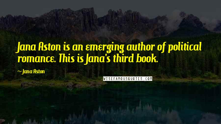 Jana Aston Quotes: Jana Aston is an emerging author of political romance. This is Jana's third book.