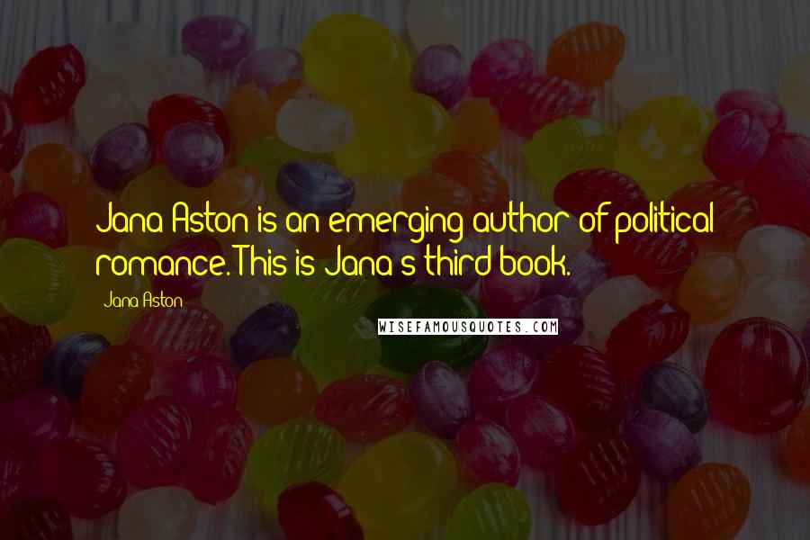 Jana Aston Quotes: Jana Aston is an emerging author of political romance. This is Jana's third book.