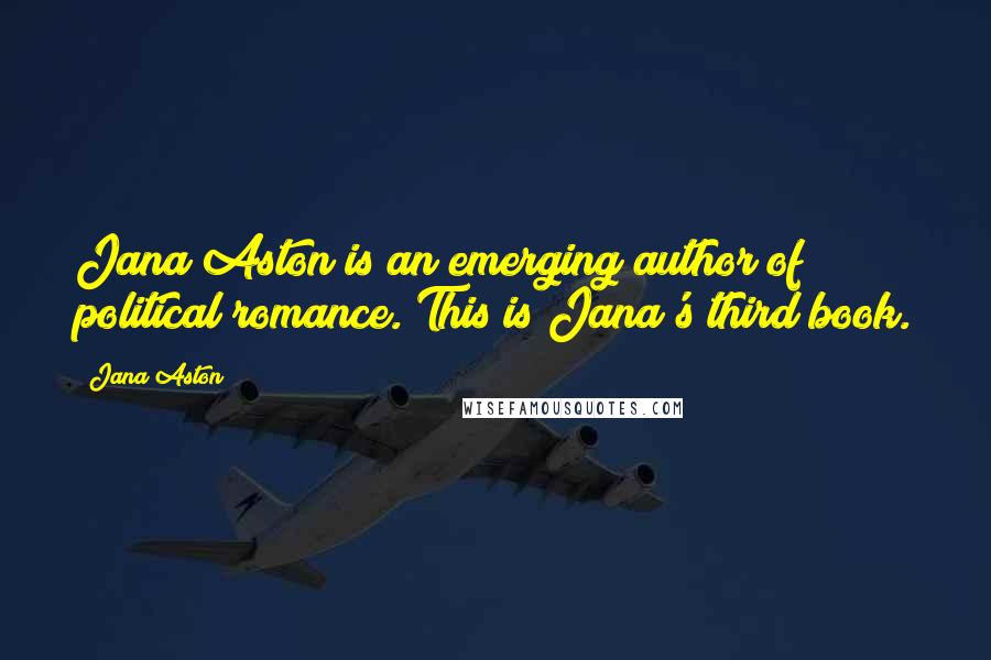 Jana Aston Quotes: Jana Aston is an emerging author of political romance. This is Jana's third book.