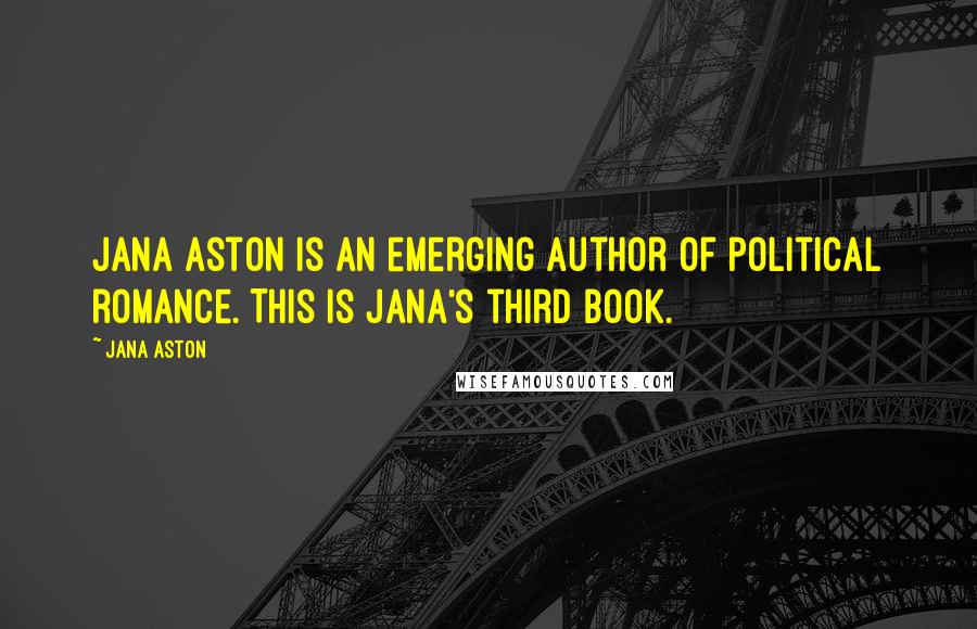 Jana Aston Quotes: Jana Aston is an emerging author of political romance. This is Jana's third book.