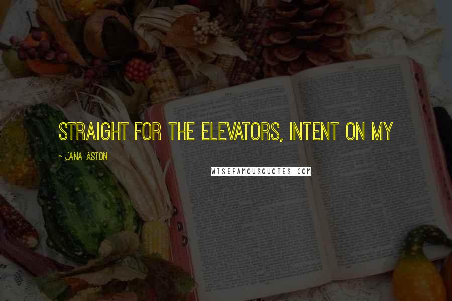 Jana Aston Quotes: straight for the elevators, intent on my