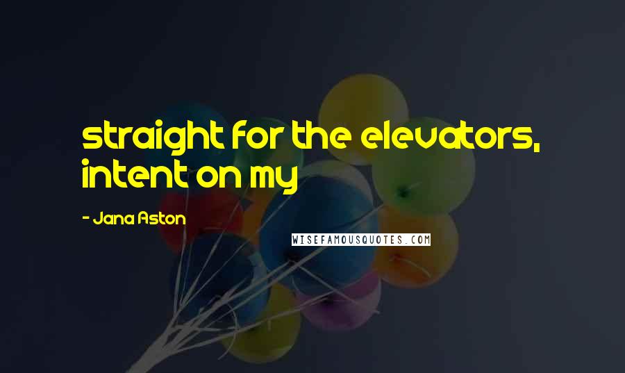 Jana Aston Quotes: straight for the elevators, intent on my