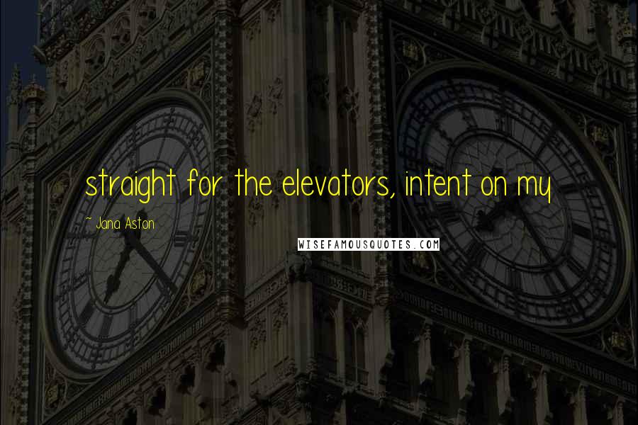 Jana Aston Quotes: straight for the elevators, intent on my