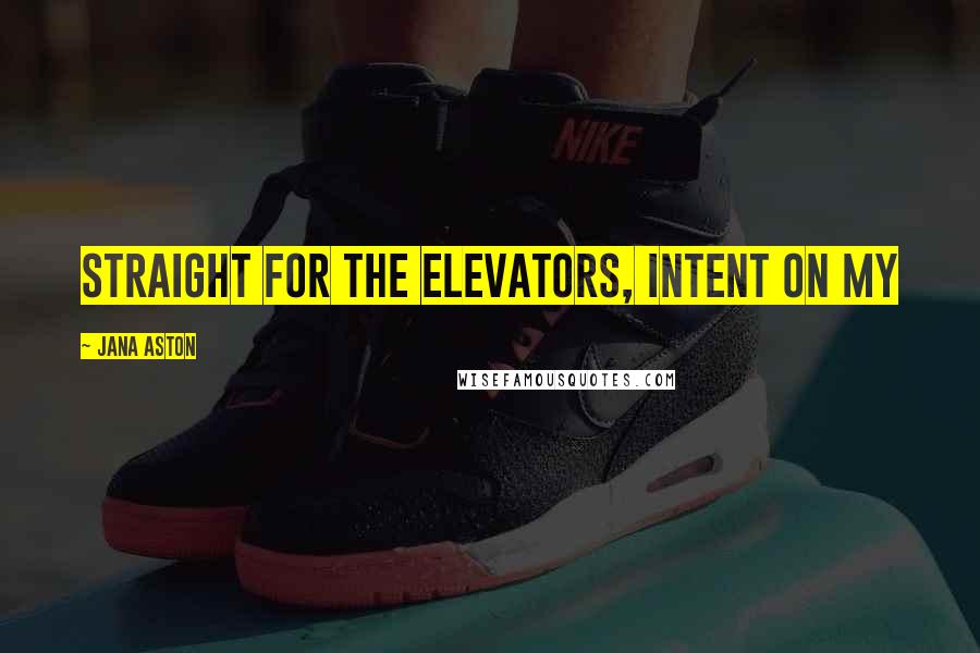 Jana Aston Quotes: straight for the elevators, intent on my