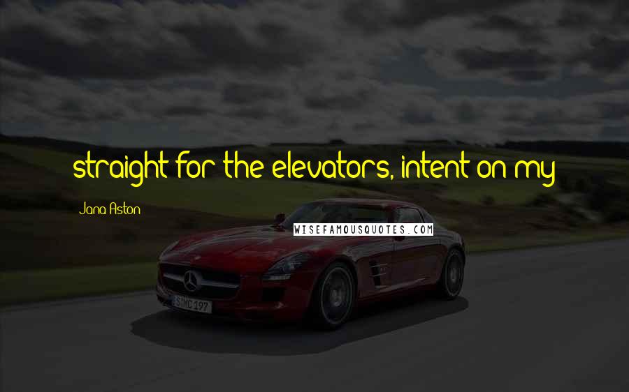 Jana Aston Quotes: straight for the elevators, intent on my