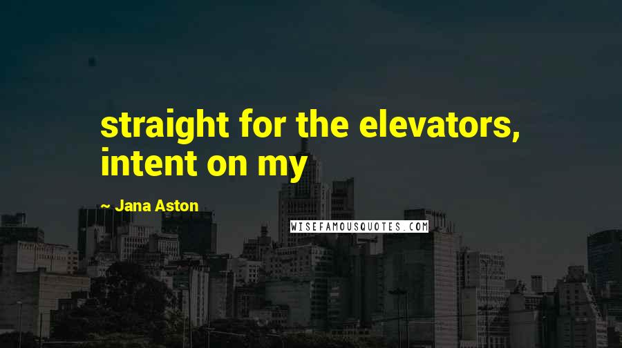 Jana Aston Quotes: straight for the elevators, intent on my
