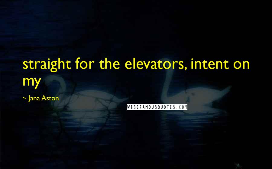 Jana Aston Quotes: straight for the elevators, intent on my