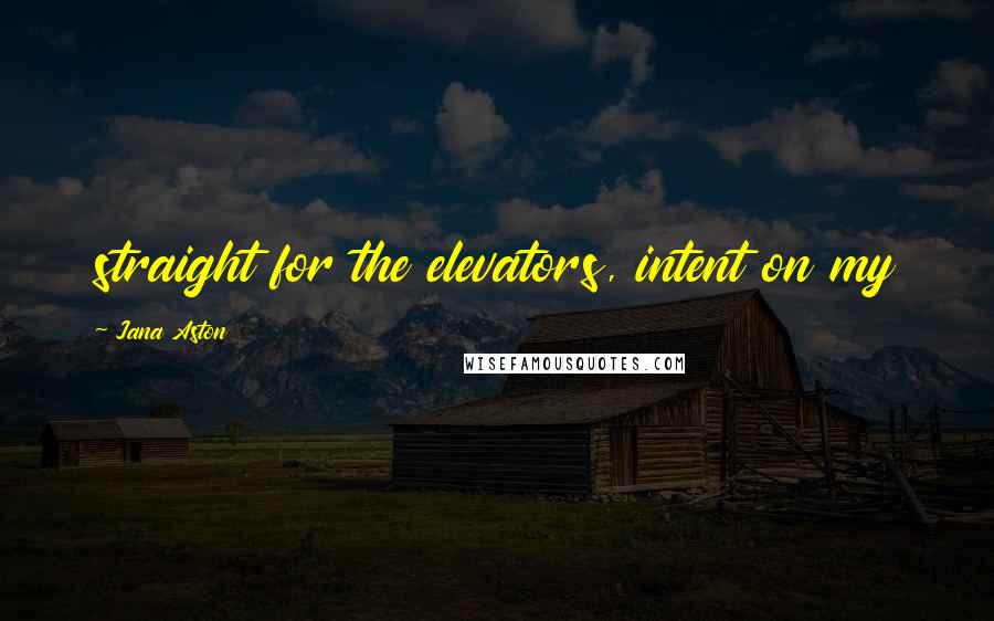 Jana Aston Quotes: straight for the elevators, intent on my