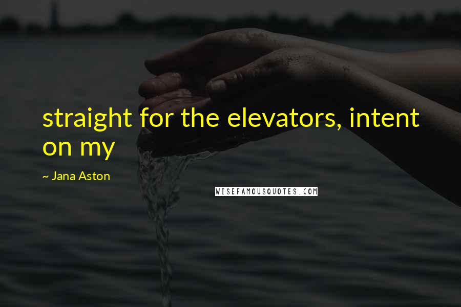 Jana Aston Quotes: straight for the elevators, intent on my