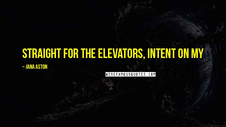 Jana Aston Quotes: straight for the elevators, intent on my