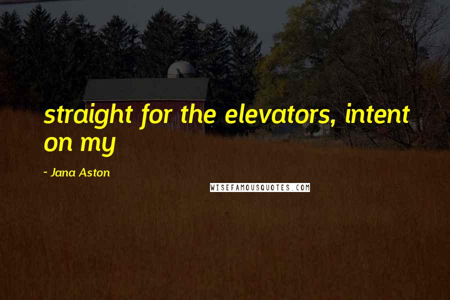 Jana Aston Quotes: straight for the elevators, intent on my