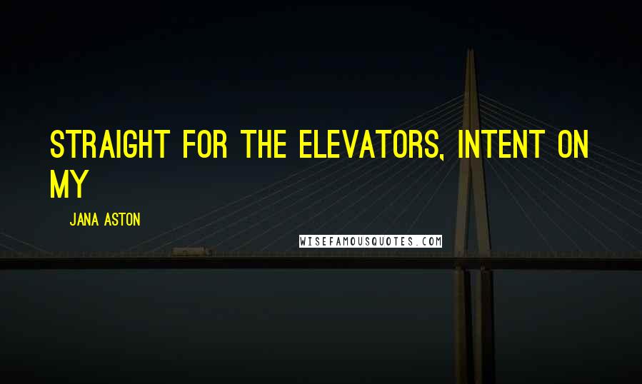 Jana Aston Quotes: straight for the elevators, intent on my