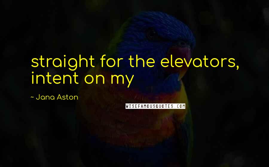 Jana Aston Quotes: straight for the elevators, intent on my