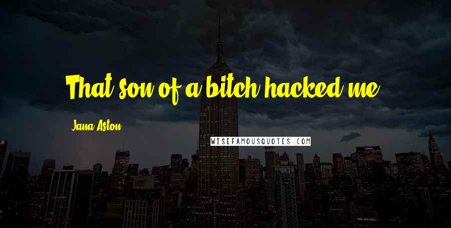 Jana Aston Quotes: That son of a bitch hacked me.