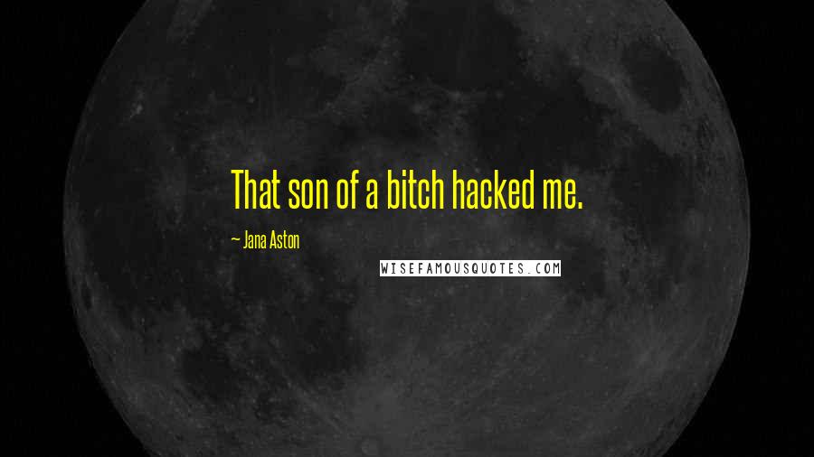 Jana Aston Quotes: That son of a bitch hacked me.