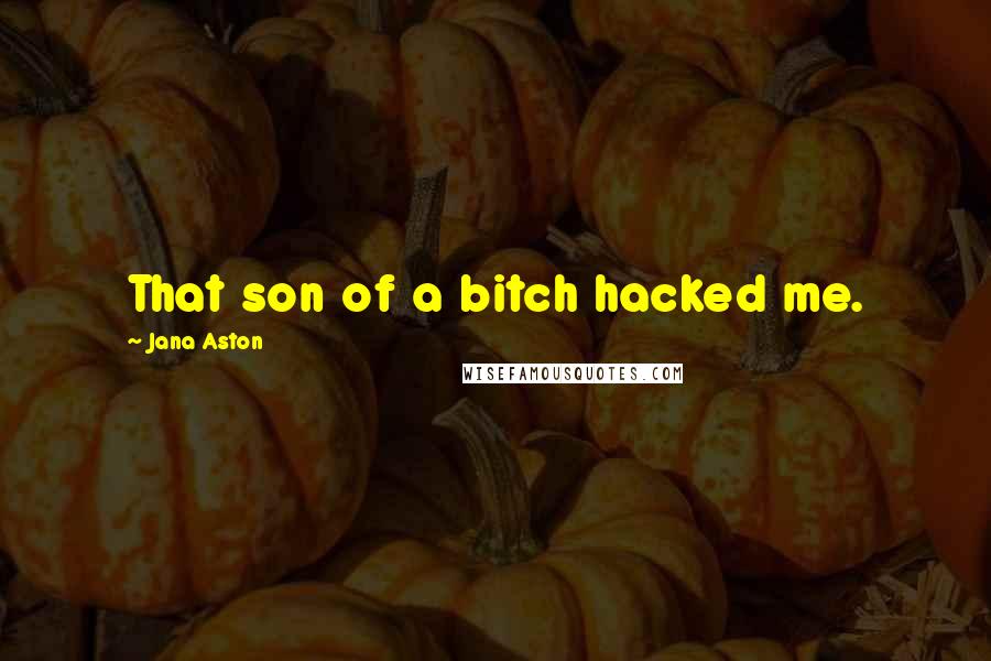 Jana Aston Quotes: That son of a bitch hacked me.