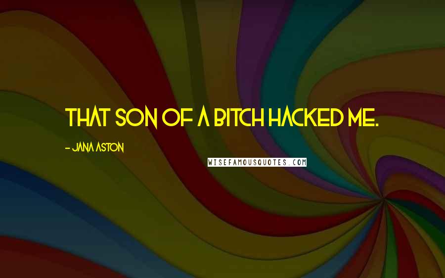 Jana Aston Quotes: That son of a bitch hacked me.