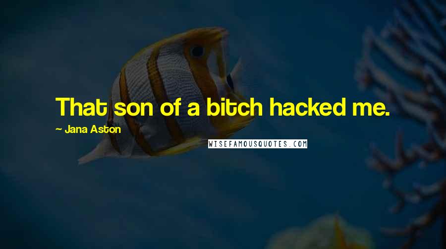 Jana Aston Quotes: That son of a bitch hacked me.