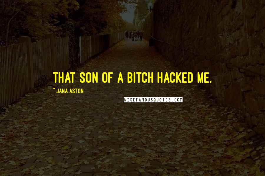 Jana Aston Quotes: That son of a bitch hacked me.