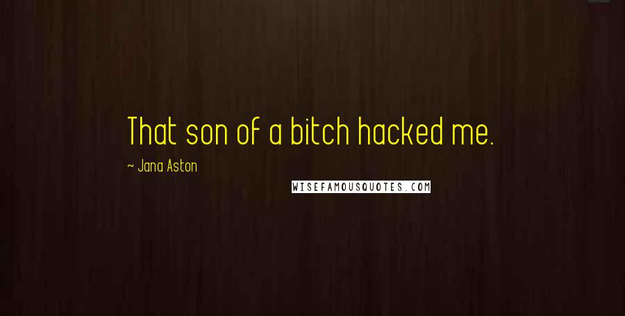 Jana Aston Quotes: That son of a bitch hacked me.