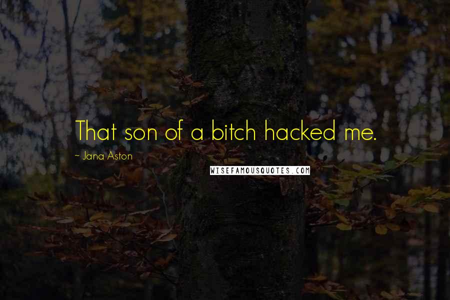 Jana Aston Quotes: That son of a bitch hacked me.