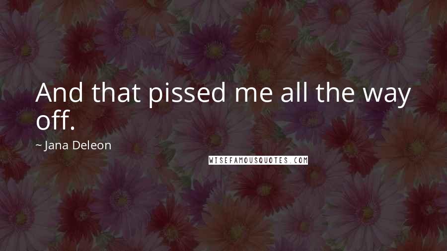 Jana Deleon Quotes: And that pissed me all the way off.