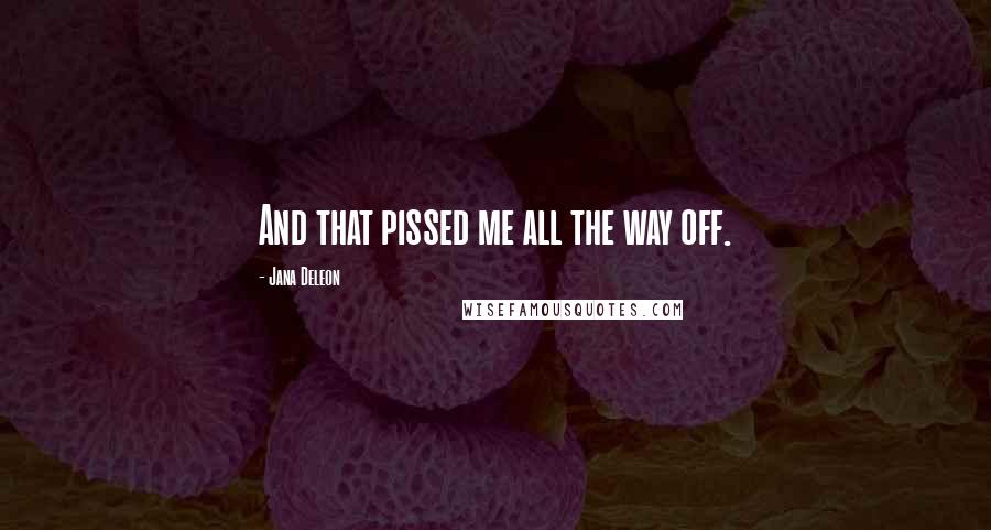 Jana Deleon Quotes: And that pissed me all the way off.