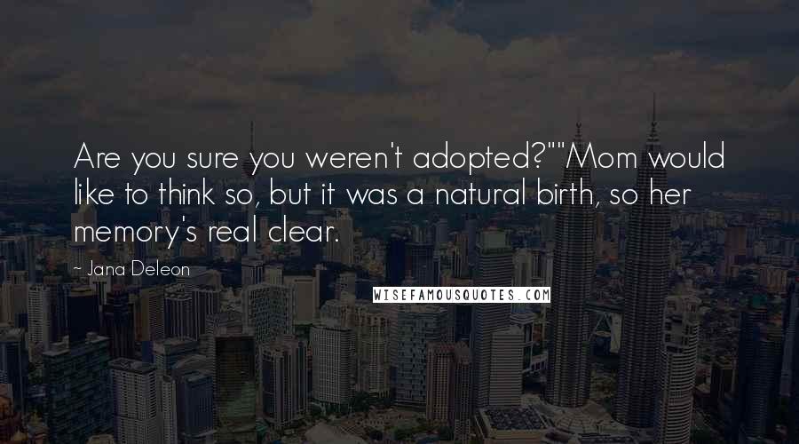 Jana Deleon Quotes: Are you sure you weren't adopted?""Mom would like to think so, but it was a natural birth, so her memory's real clear.