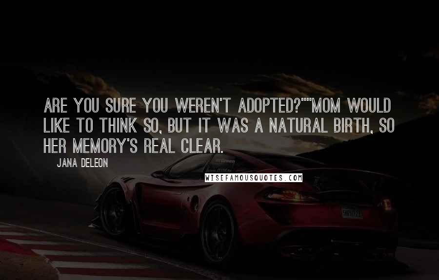 Jana Deleon Quotes: Are you sure you weren't adopted?""Mom would like to think so, but it was a natural birth, so her memory's real clear.