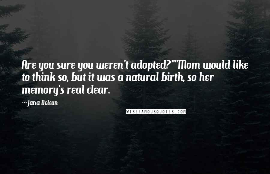 Jana Deleon Quotes: Are you sure you weren't adopted?""Mom would like to think so, but it was a natural birth, so her memory's real clear.