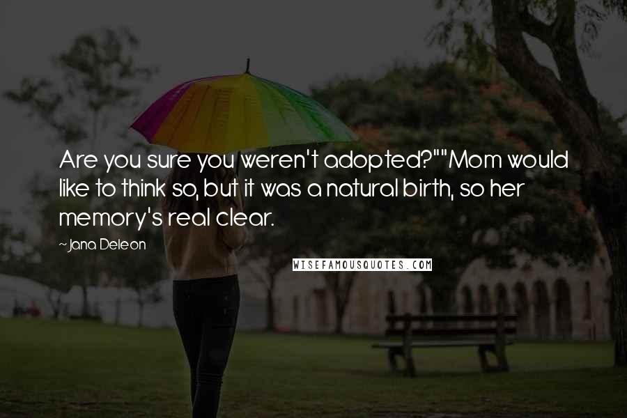 Jana Deleon Quotes: Are you sure you weren't adopted?""Mom would like to think so, but it was a natural birth, so her memory's real clear.