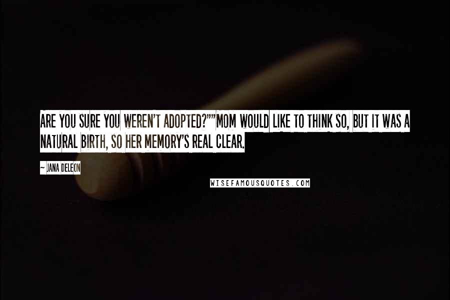 Jana Deleon Quotes: Are you sure you weren't adopted?""Mom would like to think so, but it was a natural birth, so her memory's real clear.