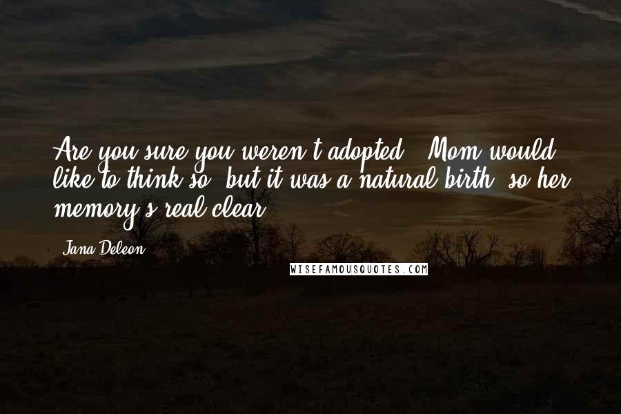 Jana Deleon Quotes: Are you sure you weren't adopted?""Mom would like to think so, but it was a natural birth, so her memory's real clear.