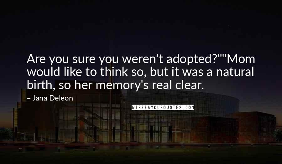 Jana Deleon Quotes: Are you sure you weren't adopted?""Mom would like to think so, but it was a natural birth, so her memory's real clear.