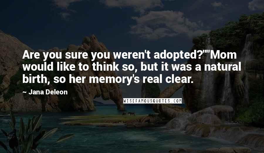 Jana Deleon Quotes: Are you sure you weren't adopted?""Mom would like to think so, but it was a natural birth, so her memory's real clear.