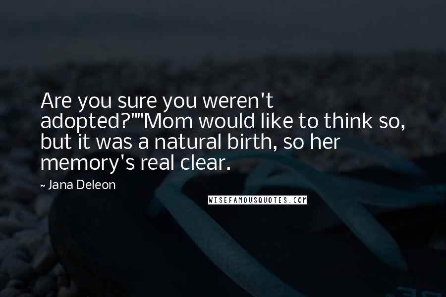 Jana Deleon Quotes: Are you sure you weren't adopted?""Mom would like to think so, but it was a natural birth, so her memory's real clear.