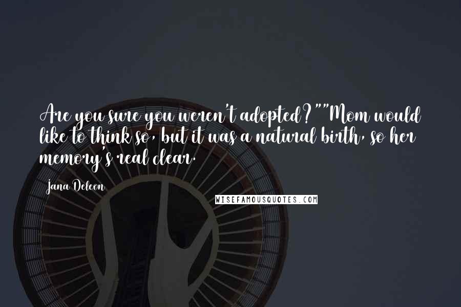 Jana Deleon Quotes: Are you sure you weren't adopted?""Mom would like to think so, but it was a natural birth, so her memory's real clear.