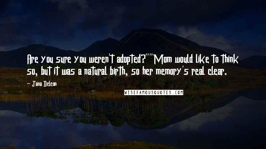 Jana Deleon Quotes: Are you sure you weren't adopted?""Mom would like to think so, but it was a natural birth, so her memory's real clear.