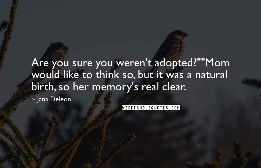 Jana Deleon Quotes: Are you sure you weren't adopted?""Mom would like to think so, but it was a natural birth, so her memory's real clear.