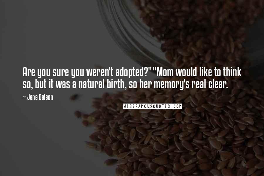 Jana Deleon Quotes: Are you sure you weren't adopted?""Mom would like to think so, but it was a natural birth, so her memory's real clear.