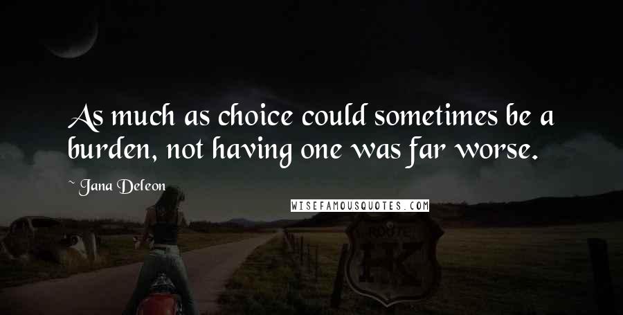 Jana Deleon Quotes: As much as choice could sometimes be a burden, not having one was far worse.
