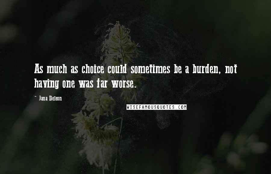 Jana Deleon Quotes: As much as choice could sometimes be a burden, not having one was far worse.