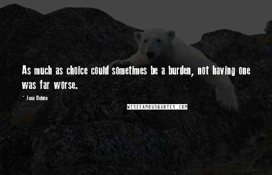 Jana Deleon Quotes: As much as choice could sometimes be a burden, not having one was far worse.