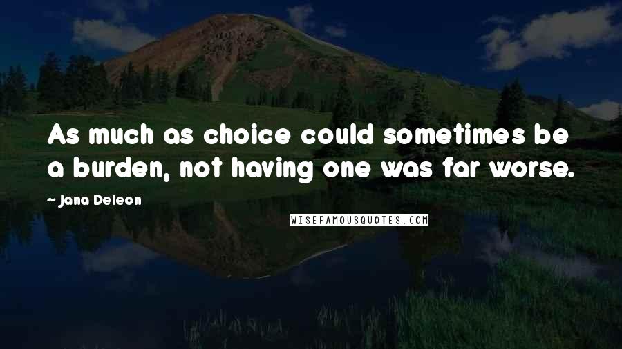 Jana Deleon Quotes: As much as choice could sometimes be a burden, not having one was far worse.