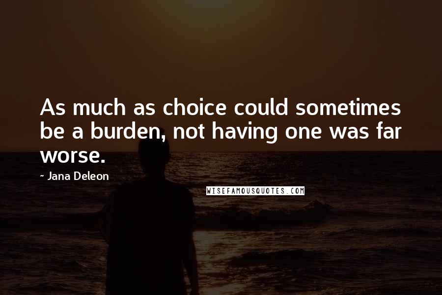 Jana Deleon Quotes: As much as choice could sometimes be a burden, not having one was far worse.