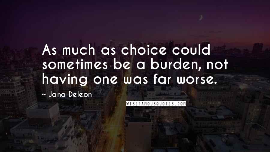 Jana Deleon Quotes: As much as choice could sometimes be a burden, not having one was far worse.