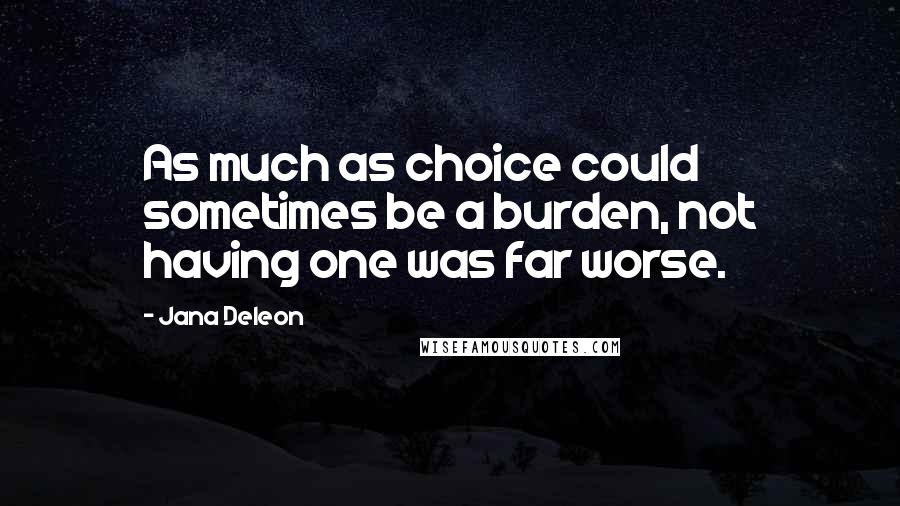 Jana Deleon Quotes: As much as choice could sometimes be a burden, not having one was far worse.