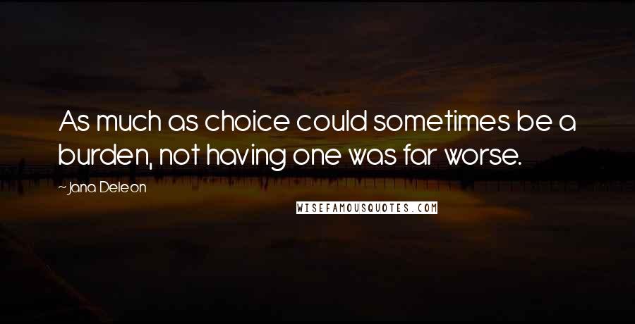 Jana Deleon Quotes: As much as choice could sometimes be a burden, not having one was far worse.