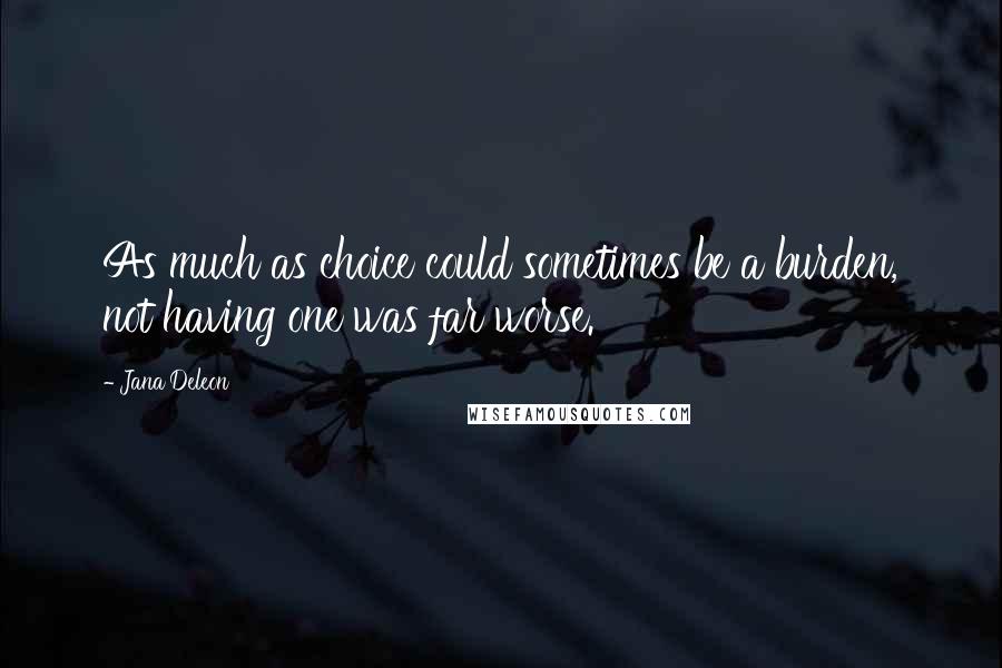 Jana Deleon Quotes: As much as choice could sometimes be a burden, not having one was far worse.