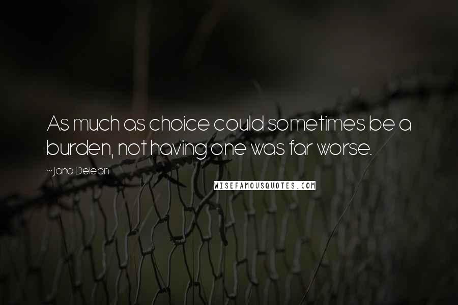 Jana Deleon Quotes: As much as choice could sometimes be a burden, not having one was far worse.